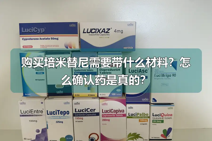 购买培米替尼需要带什么材料?怎么确认药是真的?